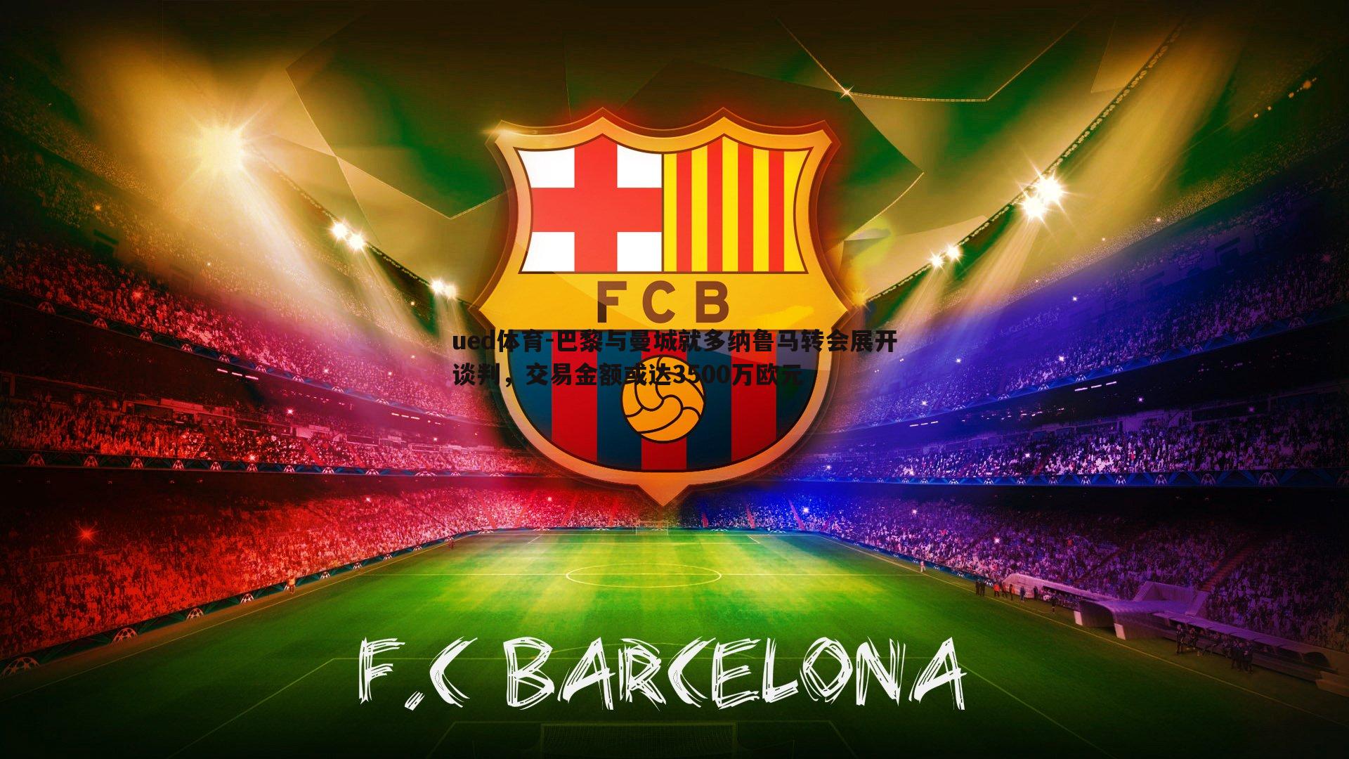 巴黎与曼城就多纳鲁马转会展开谈判,交易金额或达3500万欧元